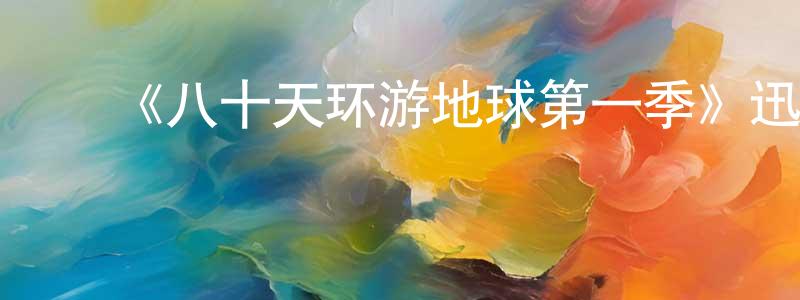 ﻿柴田的网络影视资源,﻿《八十天环游地球第一季》迅雷下载/在线观看-都市情感-美剧天堂